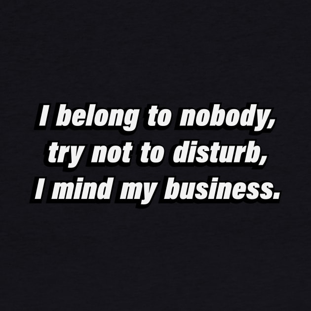 I belong to nobody, try not to disturb, I mind my business by CRE4T1V1TY